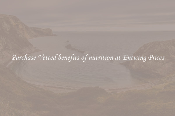 Purchase Vetted benefits of nutrition at Enticing Prices