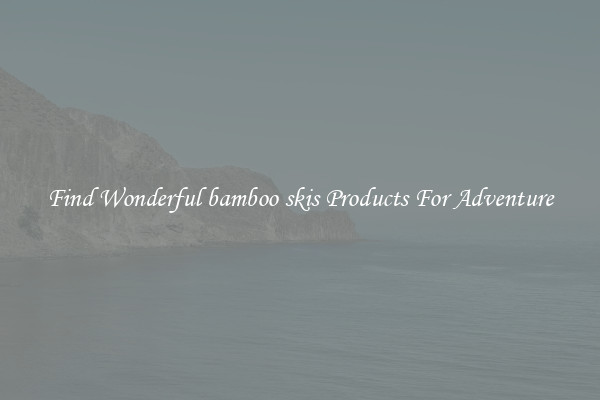 Find Wonderful bamboo skis Products For Adventure