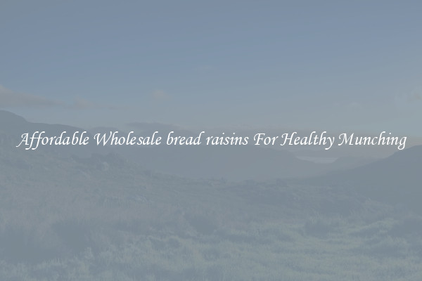 Affordable Wholesale bread raisins For Healthy Munching