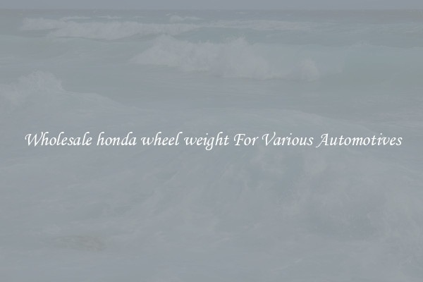 Wholesale honda wheel weight For Various Automotives