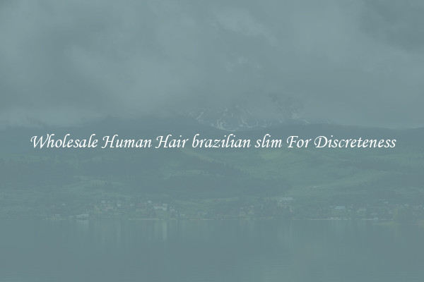 Wholesale Human Hair brazilian slim For Discreteness
