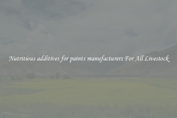 Nutritious additives for paints manufacturers For All Livestock
