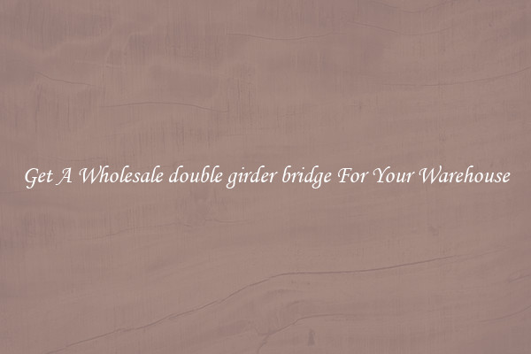Get A Wholesale double girder bridge For Your Warehouse