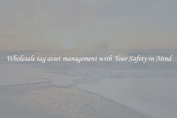 Wholesale tag asset management with Your Safety in Mind