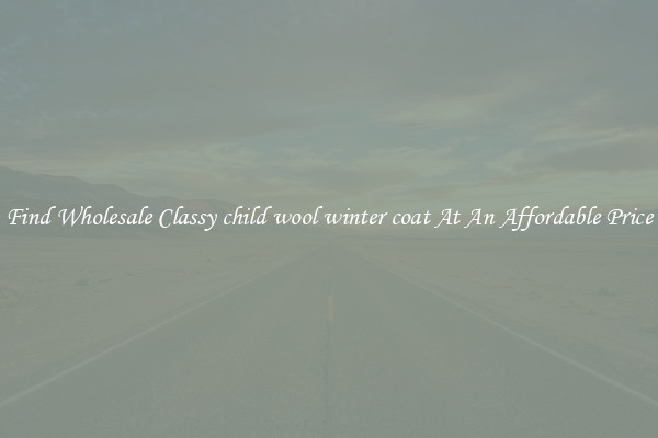 Find Wholesale Classy child wool winter coat At An Affordable Price