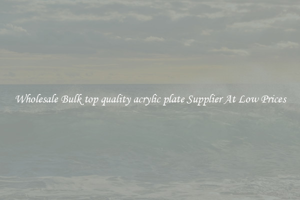 Wholesale Bulk top quality acrylic plate Supplier At Low Prices