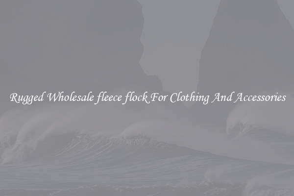 Rugged Wholesale fleece flock For Clothing And Accessories