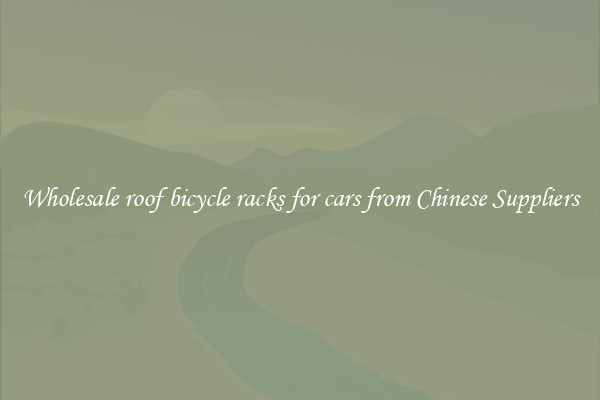 Wholesale roof bicycle racks for cars from Chinese Suppliers