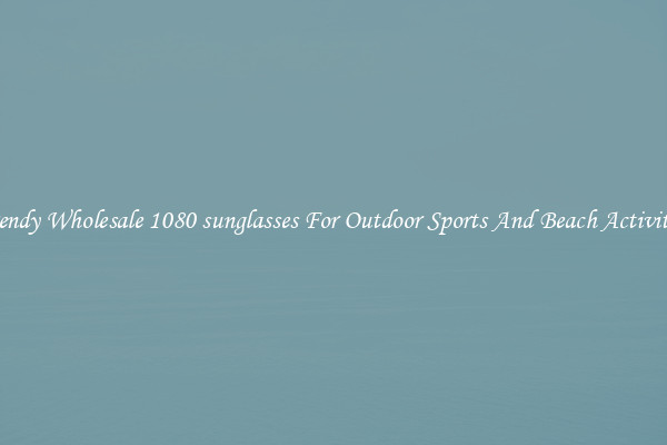 Trendy Wholesale 1080 sunglasses For Outdoor Sports And Beach Activities