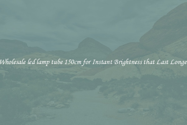 Wholesale led lamp tube 150cm for Instant Brightness that Last Longer