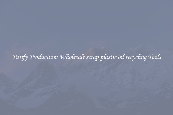 Purify Production: Wholesale scrap plastic oil recycling Tools