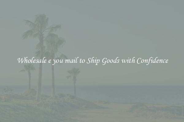 Wholesale e you mail to Ship Goods with Confidence