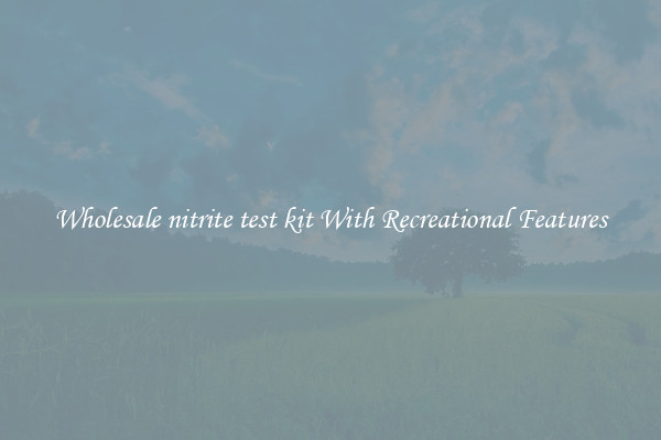 Wholesale nitrite test kit With Recreational Features