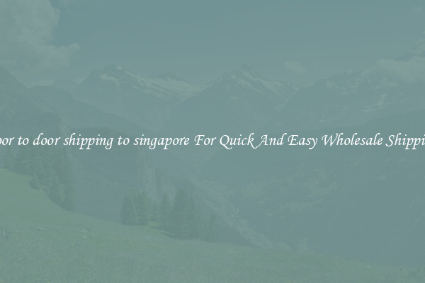 door to door shipping to singapore For Quick And Easy Wholesale Shipping