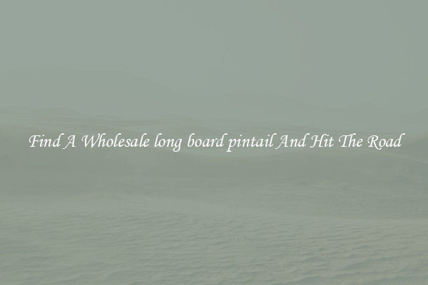Find A Wholesale long board pintail And Hit The Road