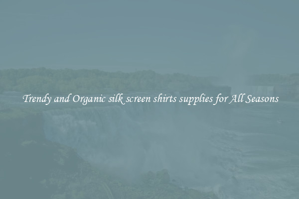 Trendy and Organic silk screen shirts supplies for All Seasons