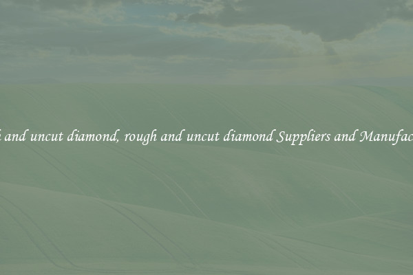 rough and uncut diamond, rough and uncut diamond Suppliers and Manufacturers