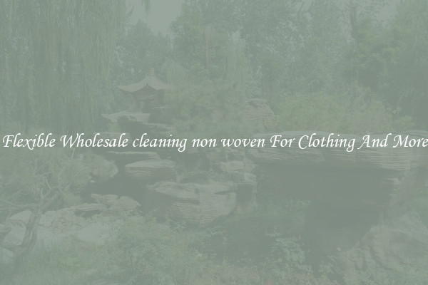 Flexible Wholesale cleaning non woven For Clothing And More