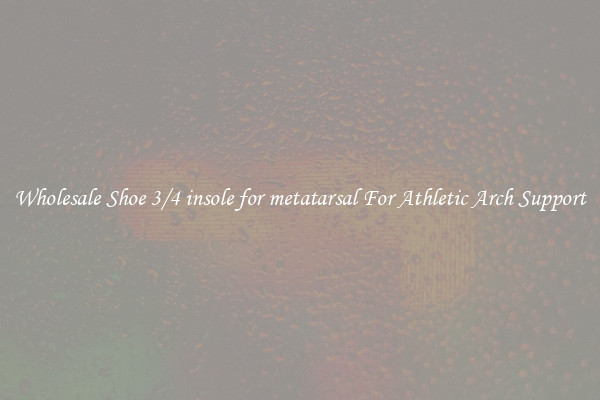 Wholesale Shoe 3/4 insole for metatarsal For Athletic Arch Support