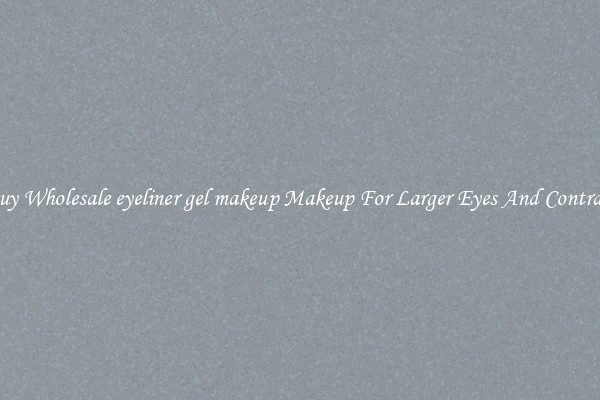 Buy Wholesale eyeliner gel makeup Makeup For Larger Eyes And Contrast