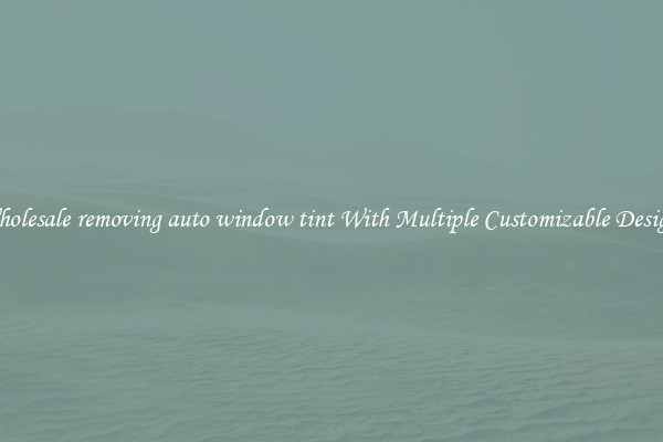 Wholesale removing auto window tint With Multiple Customizable Designs