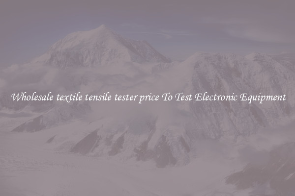 Wholesale textile tensile tester price To Test Electronic Equipment