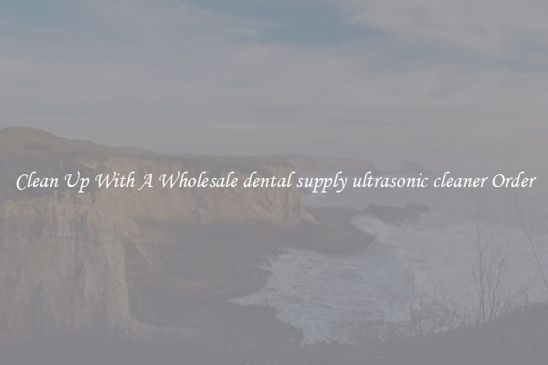 Clean Up With A Wholesale dental supply ultrasonic cleaner Order