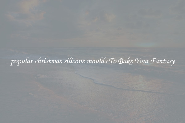 popular christmas silicone moulds To Bake Your Fantasy