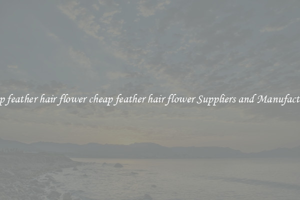 cheap feather hair flower cheap feather hair flower Suppliers and Manufacturers