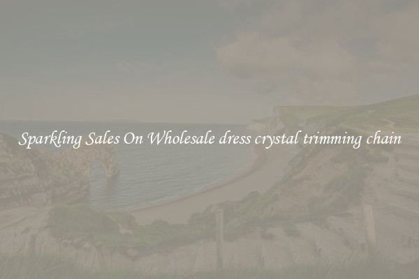 Sparkling Sales On Wholesale dress crystal trimming chain