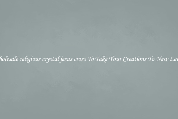 Wholesale religious crystal jesus cross To Take Your Creations To New Levels