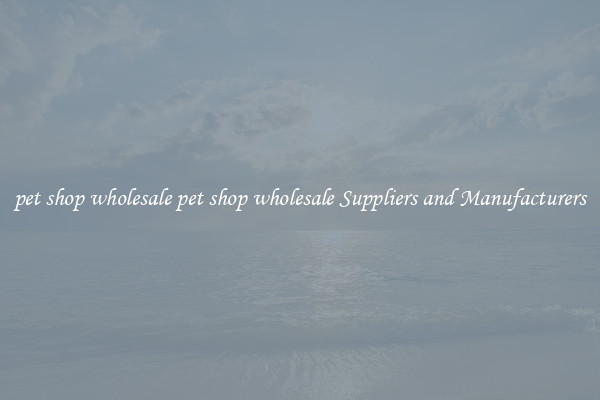 pet shop wholesale pet shop wholesale Suppliers and Manufacturers
