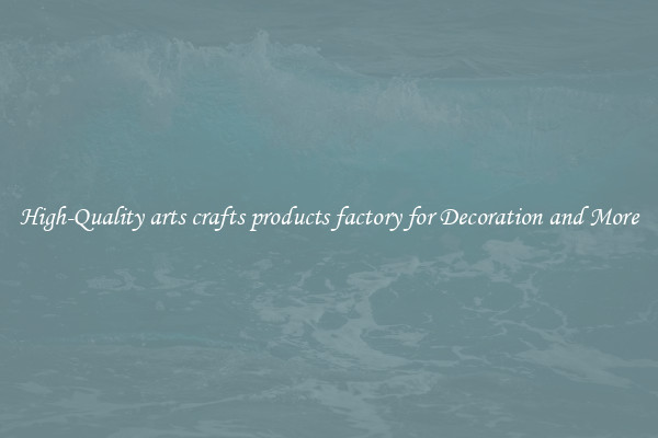 High-Quality arts crafts products factory for Decoration and More