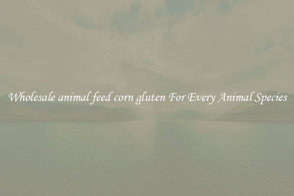 Wholesale animal feed corn gluten For Every Animal Species