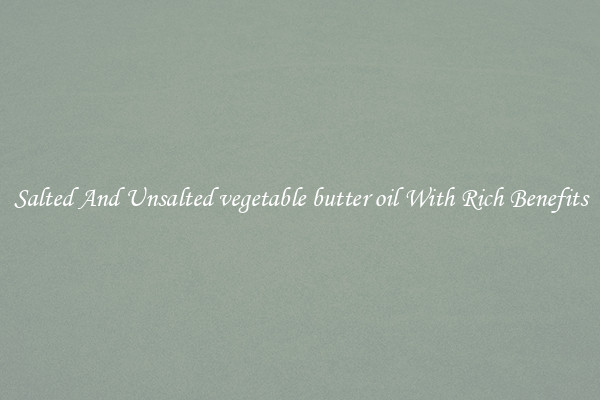 Salted And Unsalted vegetable butter oil With Rich Benefits