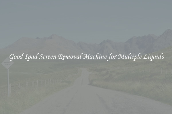 Good Ipad Screen Removal Machine for Multiple Liquids