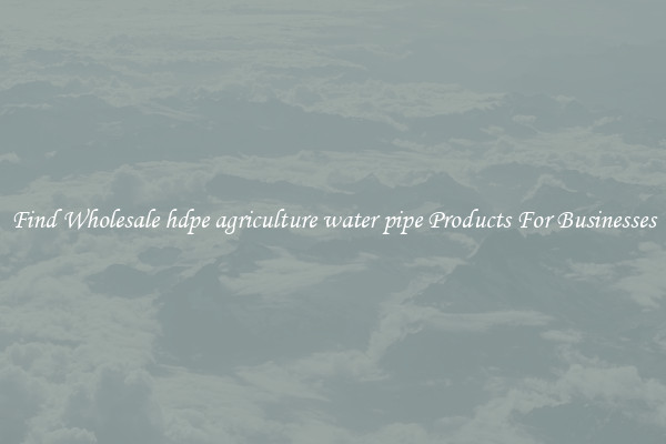 Find Wholesale hdpe agriculture water pipe Products For Businesses