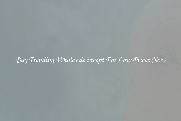 Buy Trending Wholesale incept For Low Prices Now