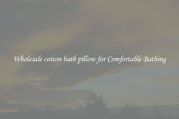 Wholesale cotton bath pillow for Comfortable Bathing