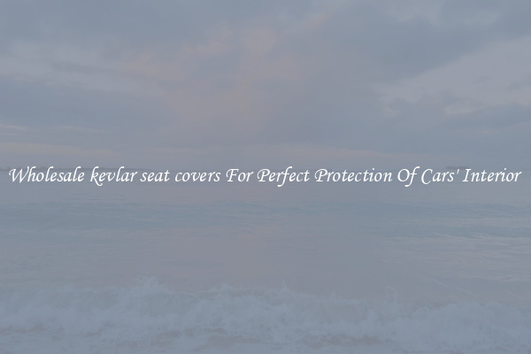 Wholesale kevlar seat covers For Perfect Protection Of Cars' Interior 