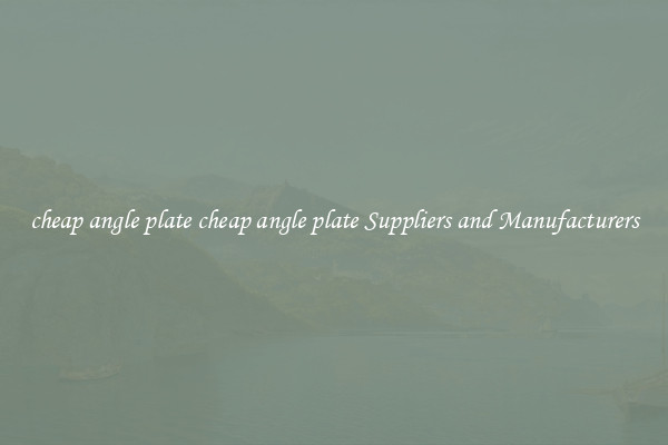 cheap angle plate cheap angle plate Suppliers and Manufacturers