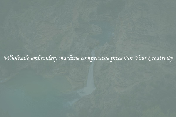 Wholesale embroidery machine competitive price For Your Creativity