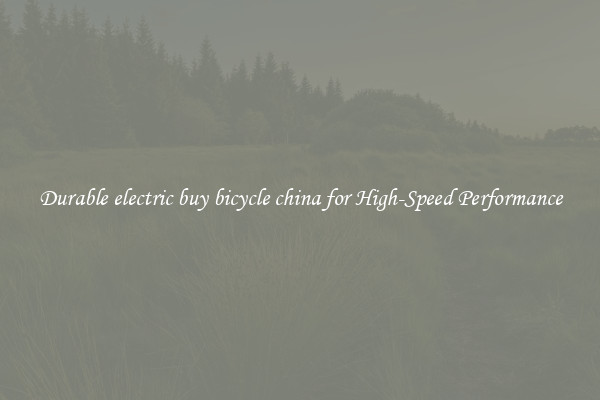 Durable electric buy bicycle china for High-Speed Performance