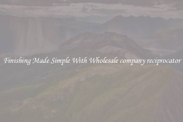 Finishing Made Simple With Wholesale company reciprocator