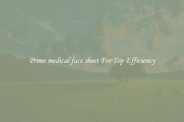 Prime medical face sheet For Top Efficiency