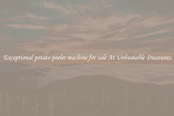 Exceptional potato peeler machine for sale At Unbeatable Discounts