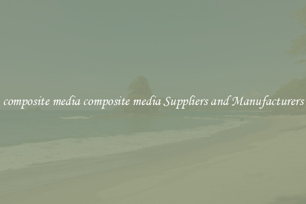 composite media composite media Suppliers and Manufacturers