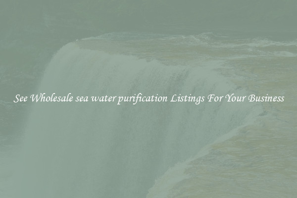 See Wholesale sea water purification Listings For Your Business