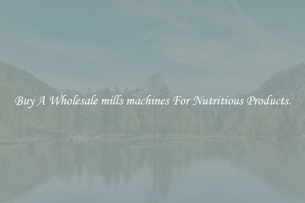 Buy A Wholesale mills machines For Nutritious Products.