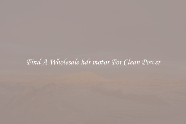 Find A Wholesale hdr motor For Clean Power